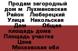 Продам загородный дом м. Лухмановская › Район ­ Люберецкий › Улица ­ Никольская › Дом ­ 18 › Общая площадь дома ­ 350 › Площадь участка ­ 1 200 › Цена ­ 9 800 000 - Московская обл., Люберецкий р-н, Мотяково д. Недвижимость » Дома, коттеджи, дачи продажа   . Московская обл.